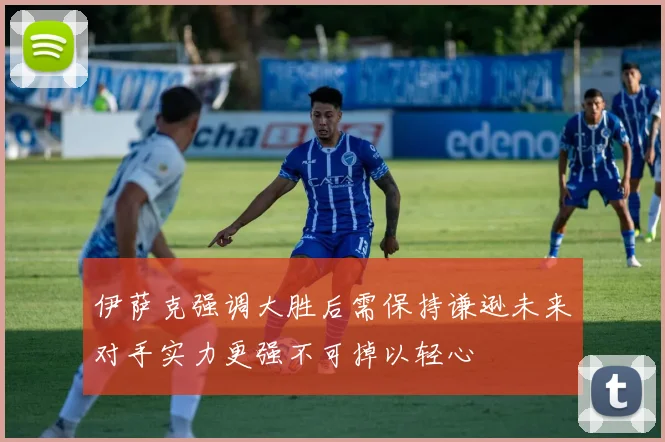 伊萨克强调大胜后需保持谦逊未来对手实力更强不可掉以轻心