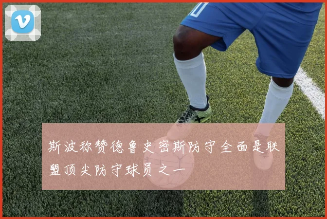 斯波称赞德鲁史密斯防守全面是联盟顶尖防守球员之一
