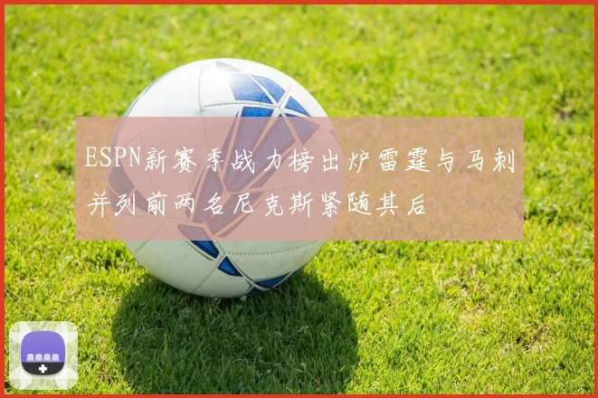 ESPN新赛季战力榜出炉雷霆与马刺并列前两名尼克斯紧随其后