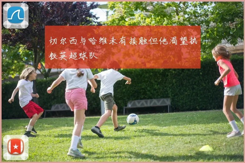 切尔西与哈维未有接触但他渴望执教英超球队