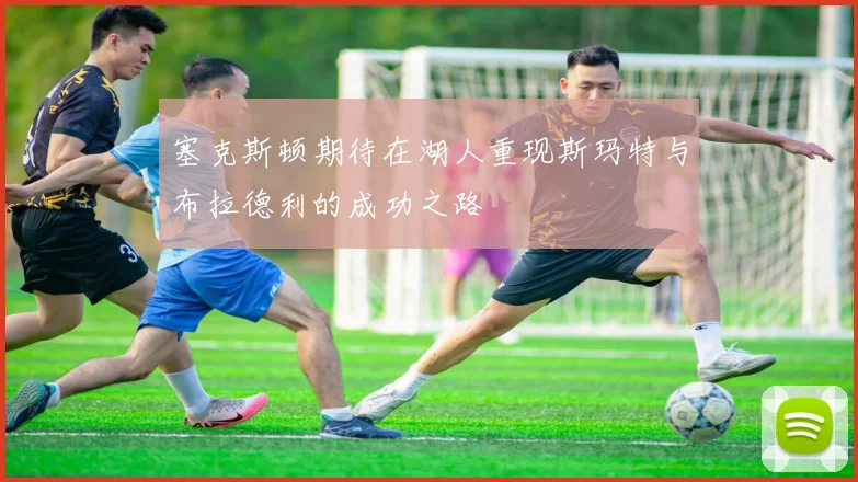 塞克斯顿期待在湖人重现斯玛特与布拉德利的成功之路