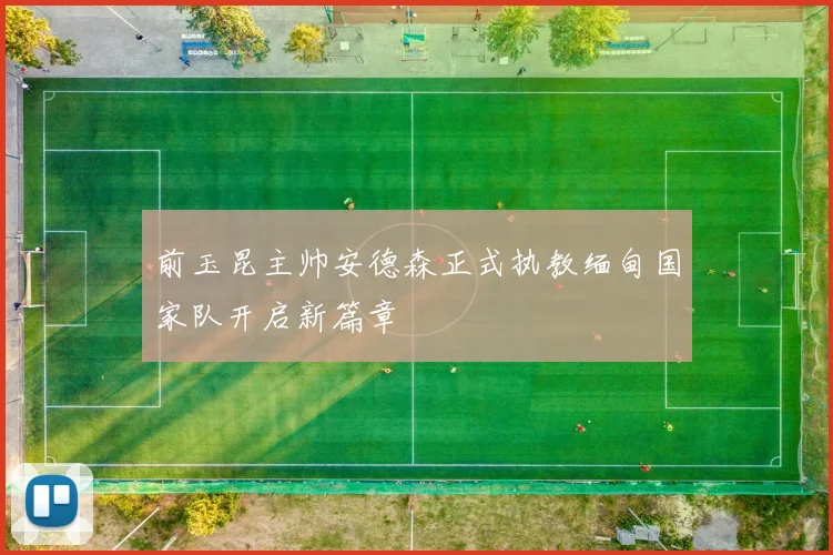 前玉昆主帅安德森正式执教缅甸国家队开启新篇章