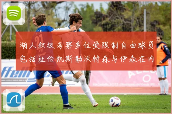 湖人积极考察多位受限制自由球员包括杜伦凯斯勒沃特森与伊森在内