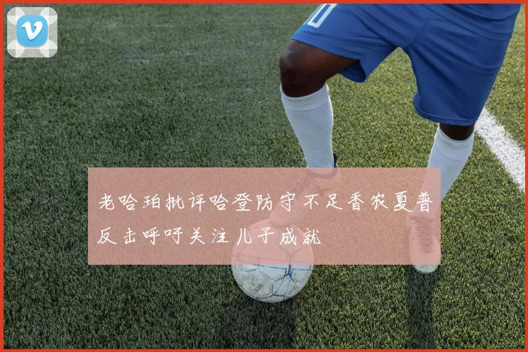 老哈珀批评哈登防守不足香农夏普反击呼吁关注儿子成就