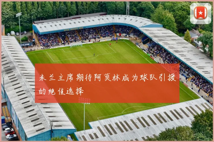 米兰主席期待阿莫林成为球队引援的绝佳选择