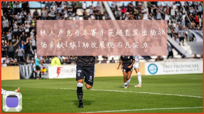 铁人卢克肖本赛季英超首发出场38场贡献1球1助攻展现不凡实力