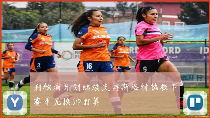 利物浦计划继续支持斯洛特执教下赛季无换帅打算