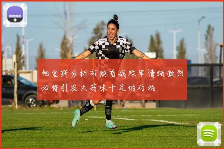 帕金斯分析布朗首战绿军情绪激烈必将引发火药味十足的对抗