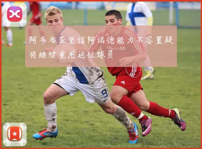 阿韦洛亚坚信阿诺德能力不容置疑将继续重用这位球员