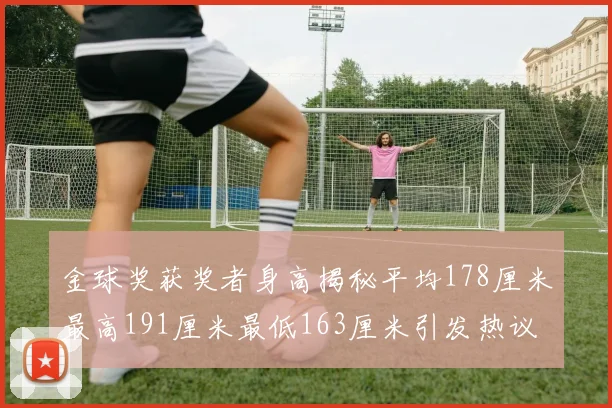 金球奖获奖者身高揭秘平均178厘米最高191厘米最低163厘米引发热议