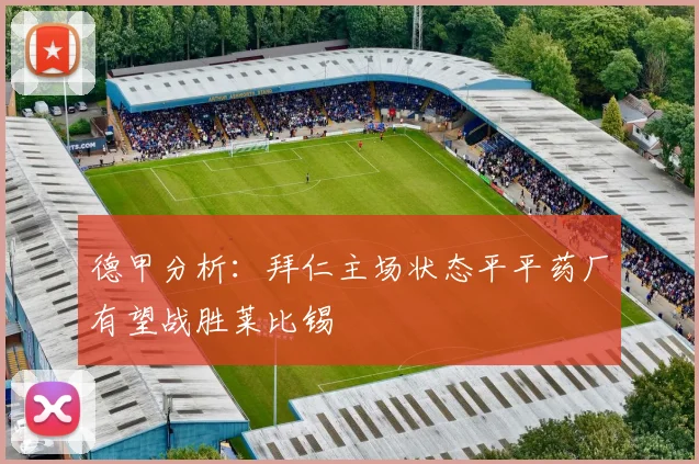 德甲分析：拜仁主场状态平平药厂有望战胜莱比锡