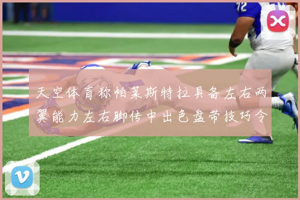 天空体育称帕莱斯特拉具备左右两翼能力左右脚传中出色盘带技巧令人赞叹