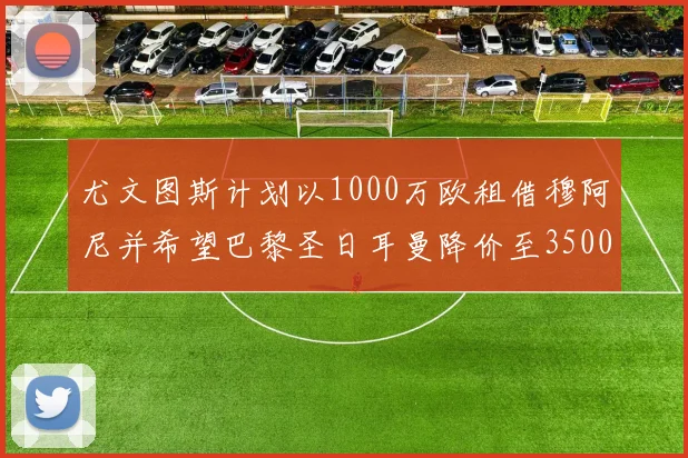 尤文图斯计划以1000万欧租借穆阿尼并希望巴黎圣日耳曼降价至3500万