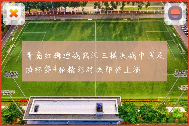 青岛红狮迎战武汉三镇决战中国足协杯第4轮精彩对决即将上演